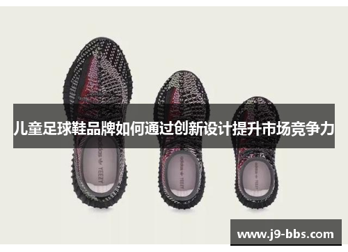 儿童足球鞋品牌如何通过创新设计提升市场竞争力